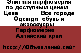 Элитная парфюмерия по доступным ценам › Цена ­ 1 500 - Все города Одежда, обувь и аксессуары » Парфюмерия   . Алтайский край